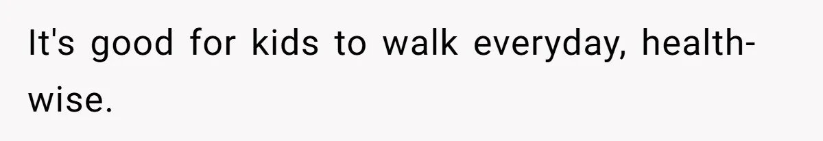 It's good for kids to walk everyday, health-wise.