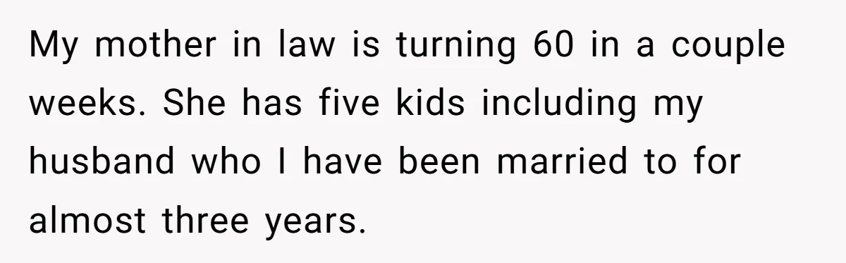 My mother in law is turning 60 in a couple weeks. She has five kids including my husband who I have been married to for almost three years.