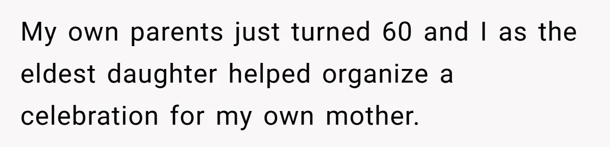 My own parents just turned 60 and I as the eldest daughter helped organize a celebration for my own mother.