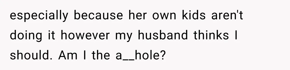 especially because her own kids aren't doing it however my husband thinks I should. Am I the a__hole?