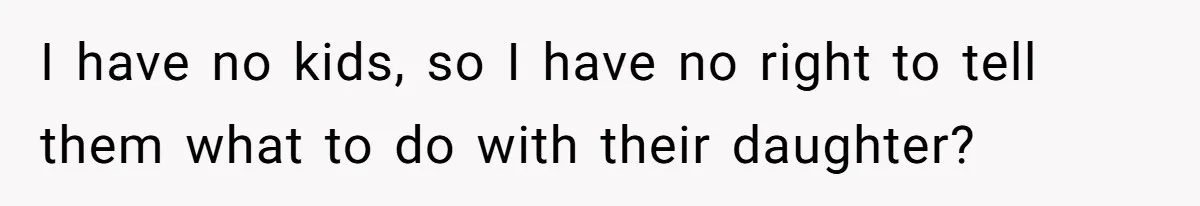 I have no kids, so I have no right to tell them what to do with their daughter?