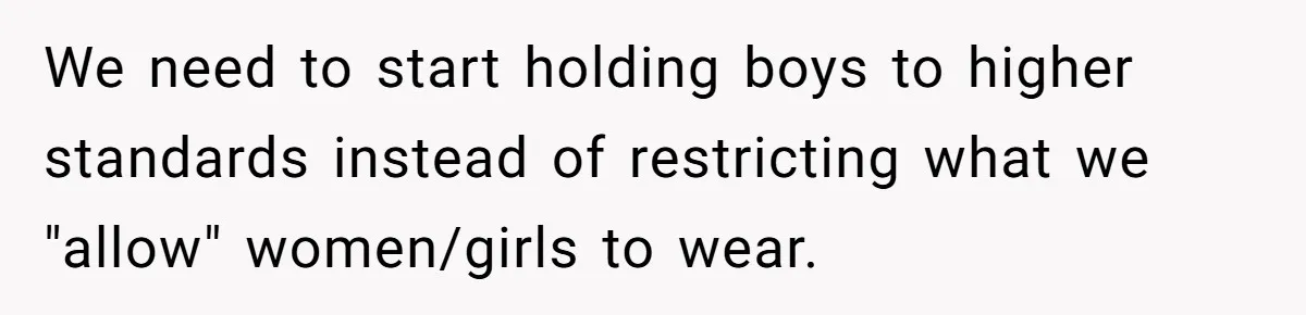 We need to start holding boys to higher standards instead of restricting what we "allow" women/girls to wear.