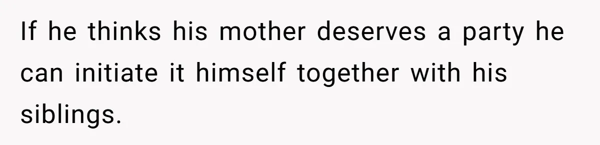 If he thinks his mother deserves a party he can initiate it himself together with his siblings.