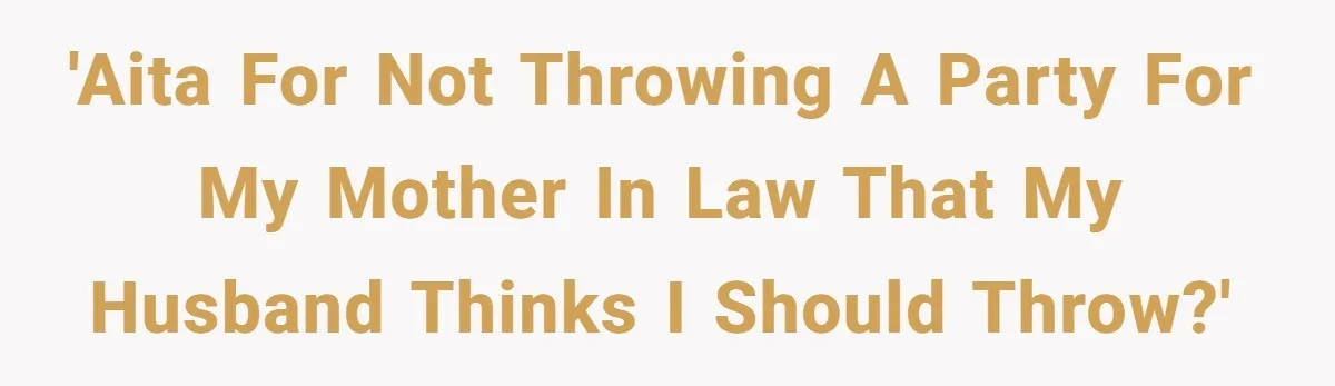 'AITA for not throwing a party for my mother in law that my husband thinks I should throw?'