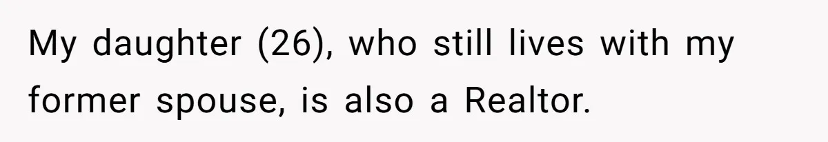 My daughter (26), who still lives with my former spouse, is also a Realtor.