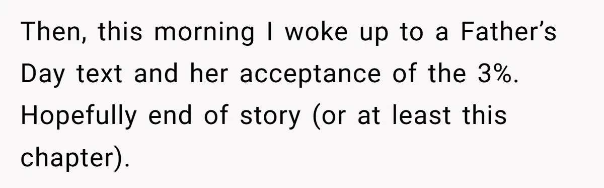 Then, this morning I woke up to a Father’s Day text and her acceptance of the 3%. Hopefully end of story (or at least this chapter).