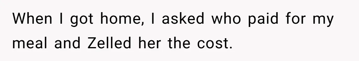 When I got home, I asked who paid for my meal and Zelled her the cost.