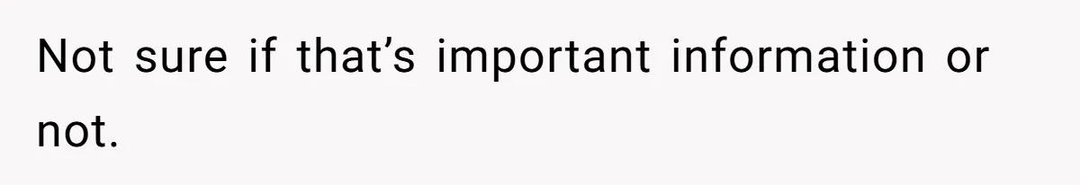 Not sure if that’s important information or not.