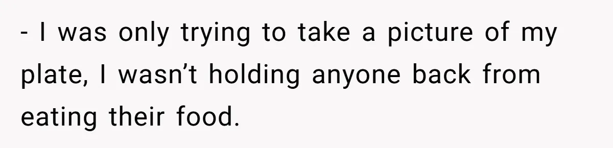 - I was only trying to take a picture of my plate, I wasn’t holding anyone back from eating their food.