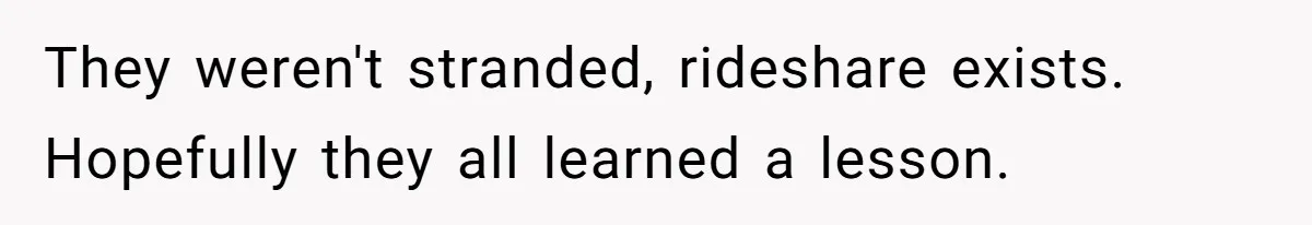 They weren't stranded, rideshare exists. Hopefully they all learned a lesson.
