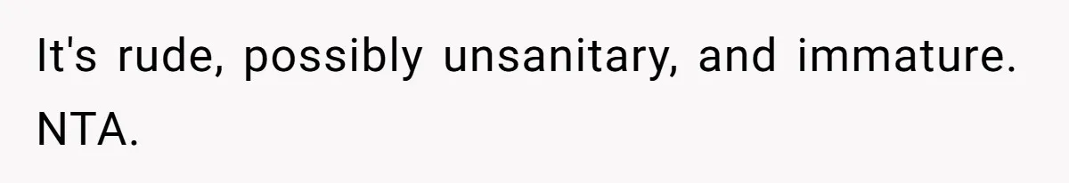 It's rude, possibly unsanitary, and immature. NTA.