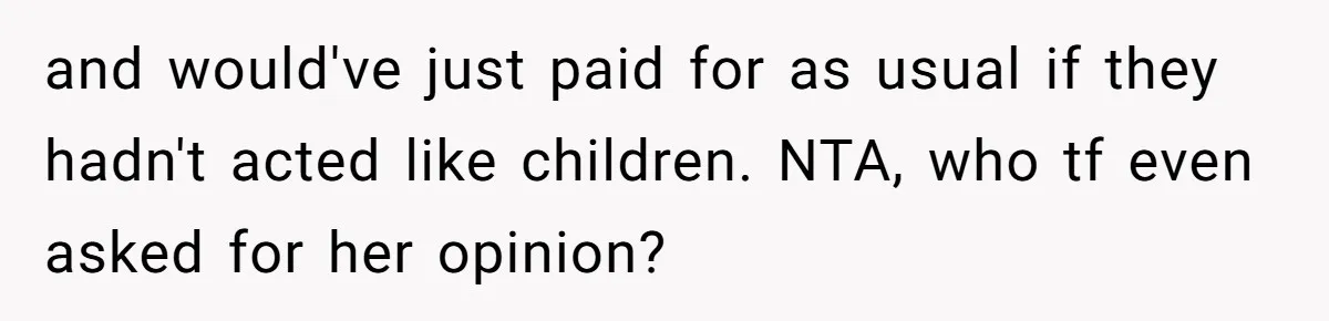 and would've just paid for as usual if they hadn't acted like children. NTA, who tf even asked for her opinion?