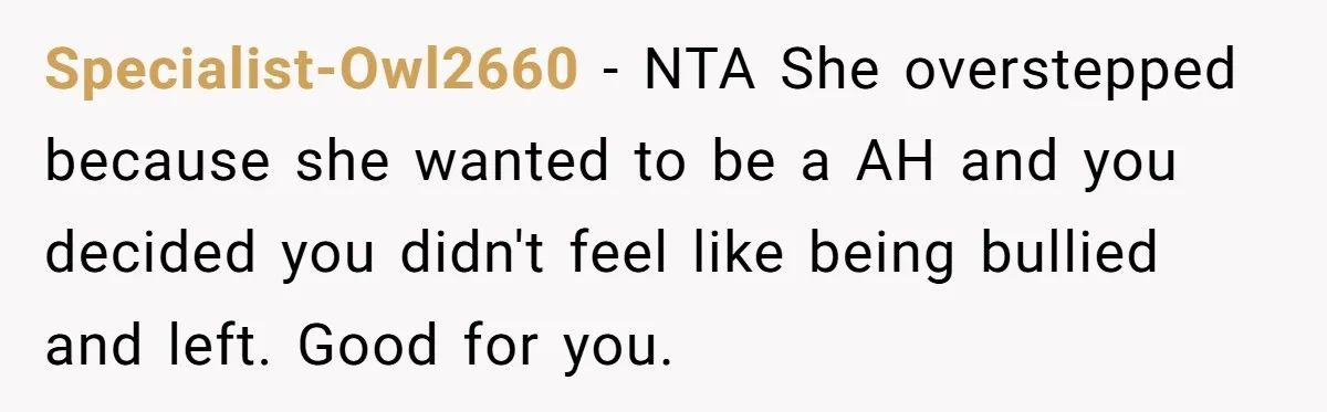 Specialist-Owl2660 − NTA She overstepped because she wanted to be a AH and you decided you didn't feel like being bullied and left. Good for you.