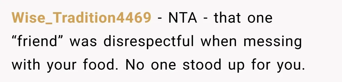 Wise_Tradition4469 − NTA - that one “friend” was disrespectful when messing with your food. No one stood up for you.