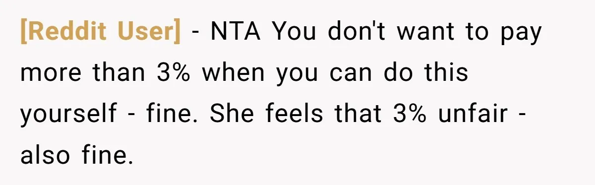 [Reddit User] − NTA You don't want to pay more than 3% when you can do this yourself - fine. She feels that 3% unfair - also fine.