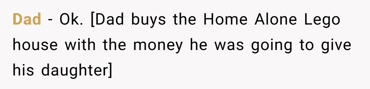 Dad - Ok. [Dad buys the Home Alone Lego house with the money he was going to give his daughter]