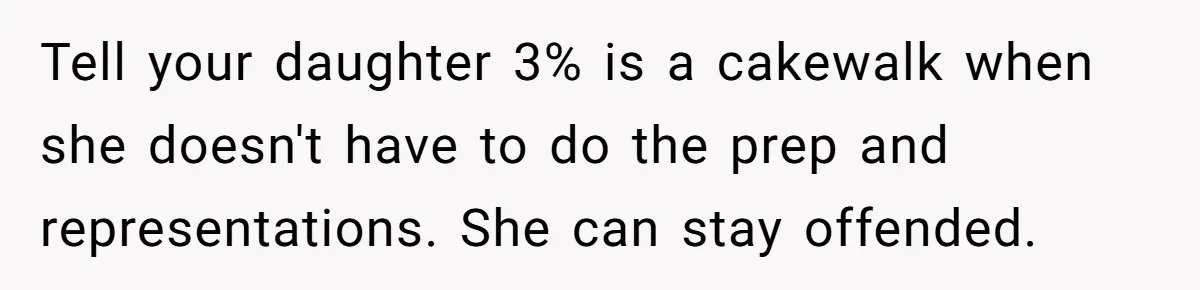 Tell your daughter 3% is a cakewalk when she doesn't have to do the prep and representations. She can stay offended.