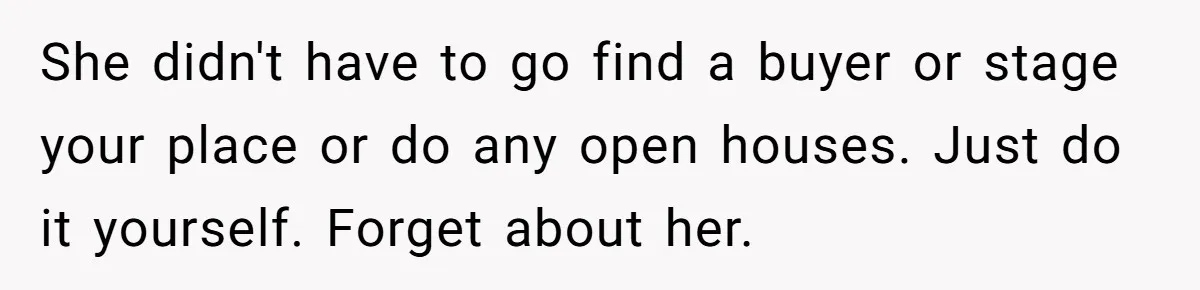She didn't have to go find a buyer or stage your place or do any open houses. Just do it yourself. Forget about her.