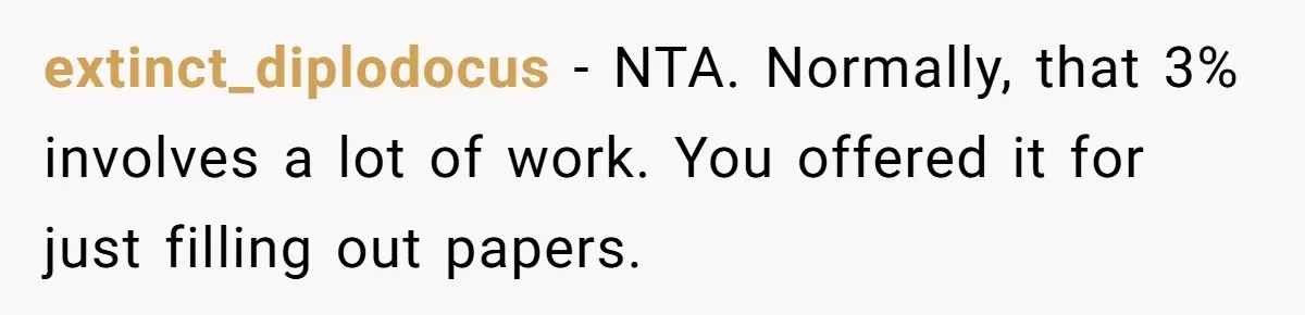 extinct_diplodocus − NTA. Normally, that 3% involves a lot of work. You offered it for just filling out papers.