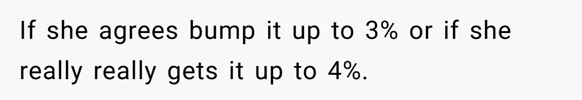 If she agrees bump it up to 3% or if she really really gets it up to 4%.