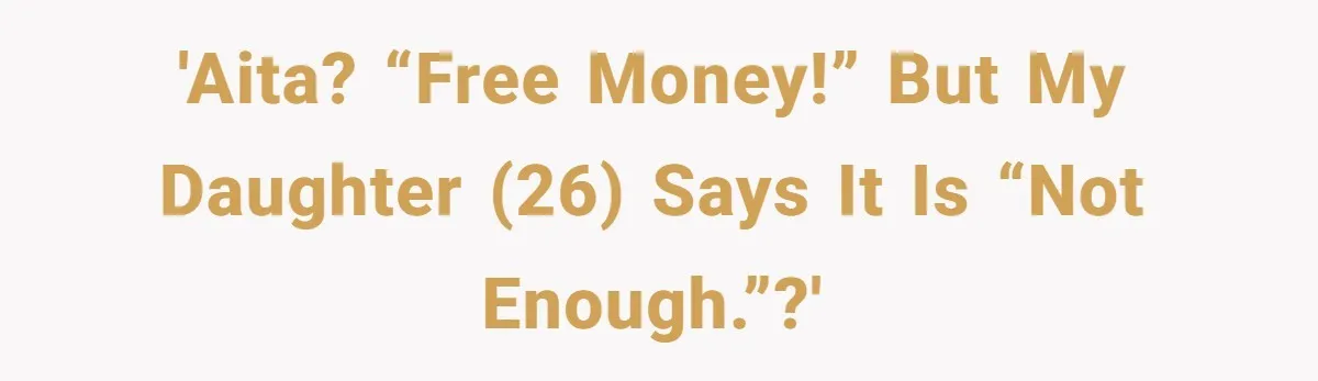 'AITA? “FREE MONEY!” But my Daughter (26) says it is “not enough.”?'