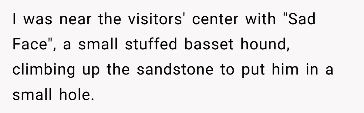 American Tourist Overhears German Couple Mocking His Stuffed Toy And Replies Fluently In Their Language I was near the visitors' center with "Sad Face", a small stuffed basset hound, climbing up the sandstone to put him in a small hole.