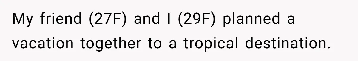 My friend (27F) and I (29F) planned a vacation together to a tropical destination.