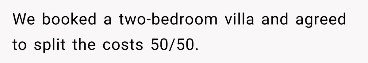 We booked a two-bedroom villa and agreed to split the costs 50/50.