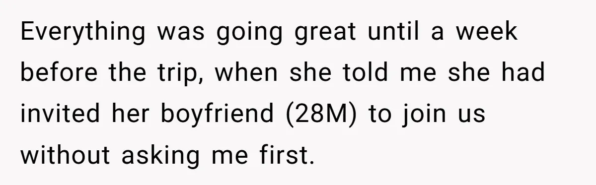 Everything was going great until a week before the trip, when she told me she had invited her boyfriend (28M) to join us without asking me first.