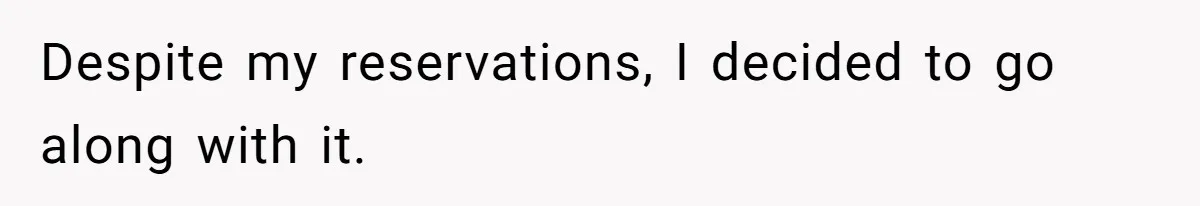 Despite my reservations, I decided to go along with it.