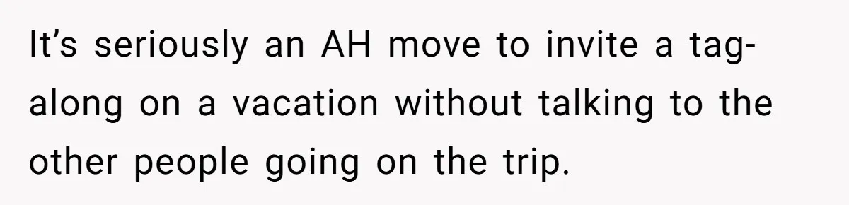 It’s seriously an AH move to invite a tag-along on a vacation without talking to the other people going on the trip.