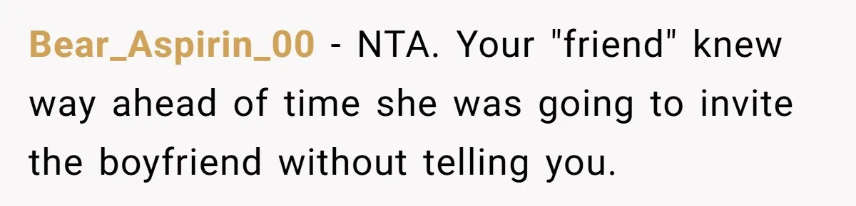 Bear_Aspirin_00 − NTA. Your "friend" knew way ahead of time she was going to invite the boyfriend without telling you.