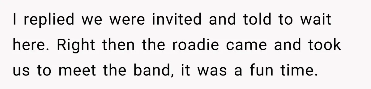American Tourist Overhears German Couple Mocking His Stuffed Toy And Replies Fluently In Their Language I replied we were invited and told to wait here. Right then the roadie came and took us to meet the band, it was a fun time.