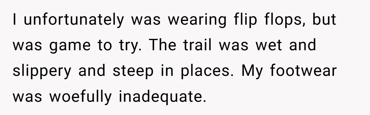American Tourist Overhears German Couple Mocking His Stuffed Toy And Replies Fluently In Their Language I unfortunately was wearing flip flops, but was game to try. The trail was wet and slippery and steep in places. My footwear was woefully inadequate.