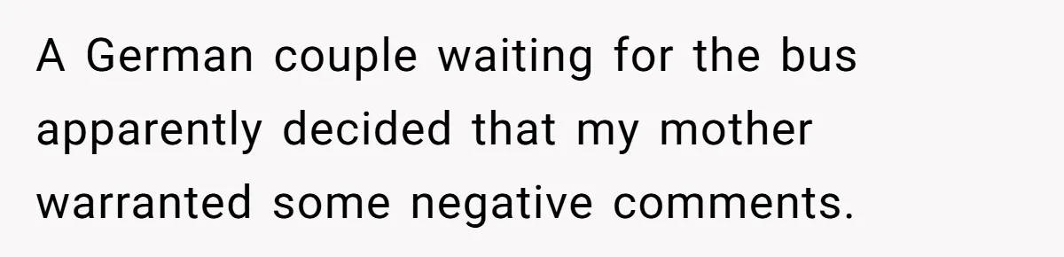 American Tourist Overhears German Couple Mocking His Stuffed Toy And Replies Fluently In Their Language A German couple waiting for the bus apparently decided that my mother warranted some negative comments.