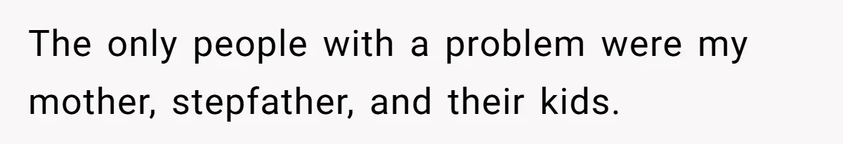 The only people with a problem were my mother, stepfather, and their kids.
