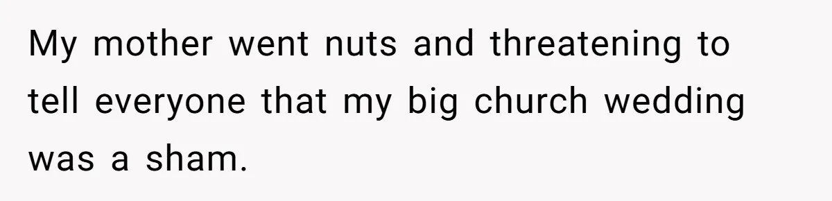 My mother went nuts and threatening to tell everyone that my big church wedding was a sham.