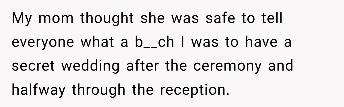 My mom thought she was safe to tell everyone what a b__ch I was to have a secret wedding after the ceremony and halfway through the reception.