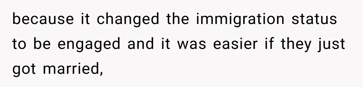 because it changed the immigration status to be engaged and it was easier if they just got married,