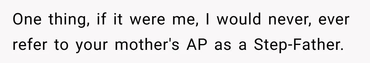 One thing, if it were me, I would never, ever refer to your mother's AP as a Step-Father.