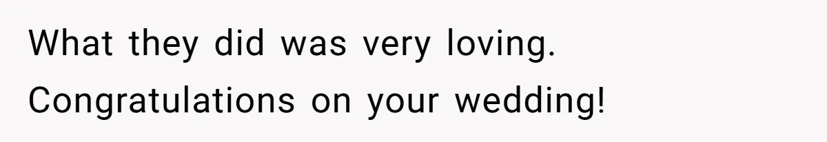 What they did was very loving. Congratulations on your wedding!