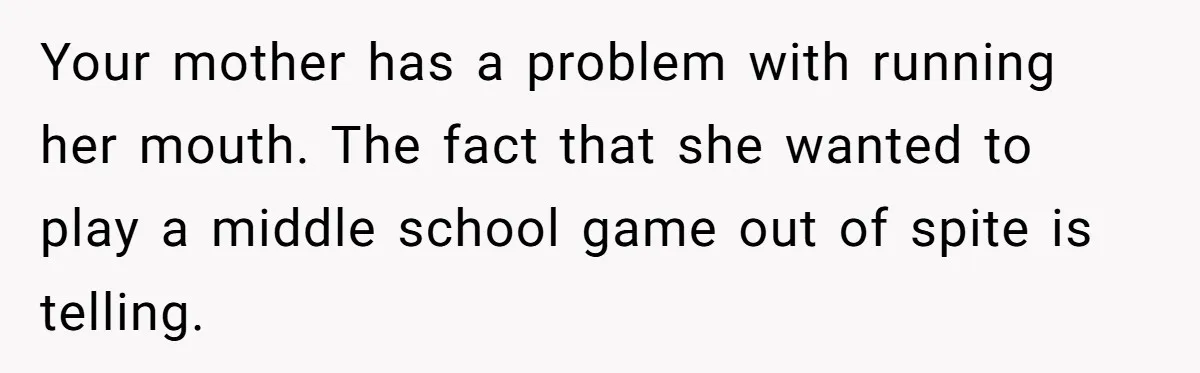 Your mother has a problem with running her mouth. The fact that she wanted to play a middle school game out of spite is telling.