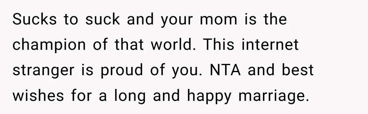 Sucks to suck and your mom is the champion of that world. This internet stranger is proud of you. NTA and best wishes for a long and happy marriage.