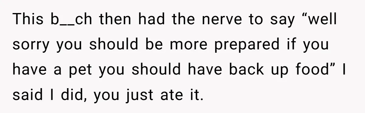 This b__ch then had the nerve to say “well sorry you should be more prepared if you have a pet you should have back up food” I said I did,...