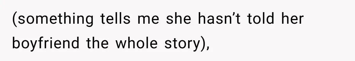 (something tells me she hasn’t told her boyfriend the whole story),