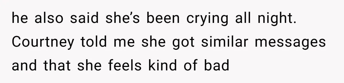he also said she’s been crying all night. Courtney told me she got similar messages and that she feels kind of bad