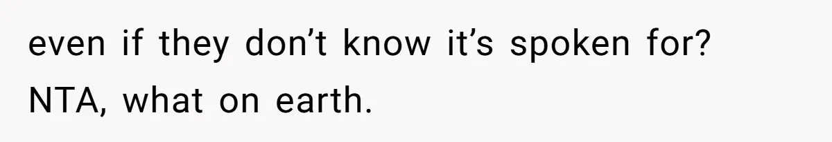 even if they don’t know it’s spoken for? NTA, what on earth.