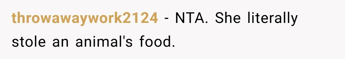 throwawaywork2124 − NTA. She literally stole an animal's food.