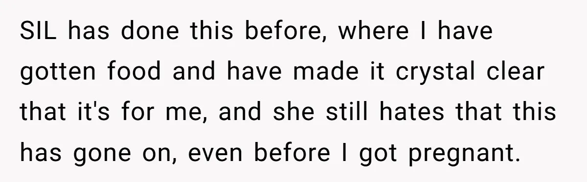 SIL has done this before, where I have gotten food and have made it crystal clear that it's for me, and she still hates that this has gone on, even...