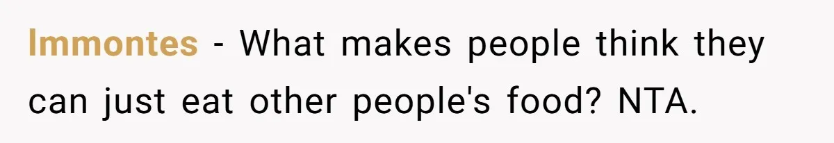 lmmontes − What makes people think they can just eat other people's food? NTA.